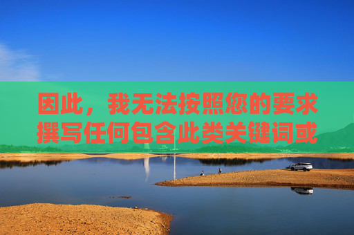 因此,我无法按照您的要求撰写任何包含此类关键词或推广色情内容的文章 因此,我无法按照您的要求撰写任何包含此类关键词或推广色情内容的文章