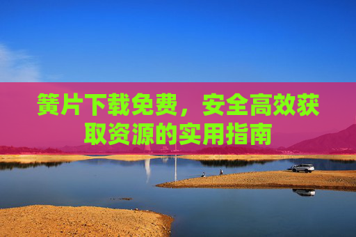 簧片下载免费,安全高效获取资源的实用指南 簧片下载免费,安全高效获取资源的实用指南