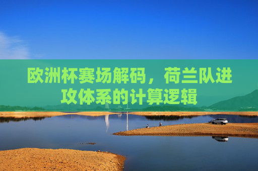 欧洲杯赛场解码，荷兰队进攻体系的计算逻辑