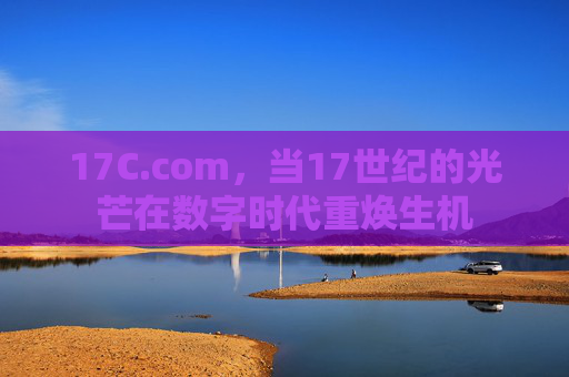 17C.com，当17世纪的光芒在数字时代重焕生机