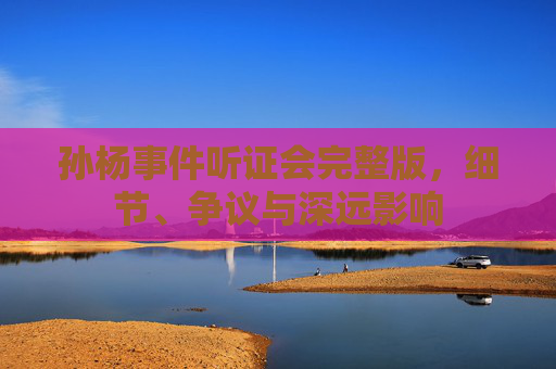 孙杨事件听证会完整版，细节、争议与深远影响
