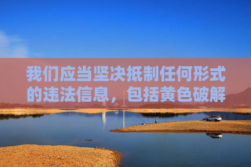 我们应当坚决抵制任何形式的违法信息,包括黄色破解版网站这类涉及色情、侵权的内容。这类网站不仅违反我国法律法规,严重破坏网络生态,还可能传播病毒、窃取个人信息,对用户和社会造成极大危害 我们应当坚决抵制任何形式的违法信息,包括黄色破解版网站这类涉及色情、侵权的内容。这类网站不仅违反我国法律法规,严重破坏网络生态,还可能传播病毒、窃取个人信息,对用户和社会造成极大危害