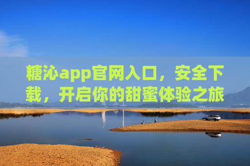 糖沁app官网入口,安全下载,开启你的甜蜜体验之旅 糖沁app官网入口,安全下载,开启你的甜蜜体验之旅