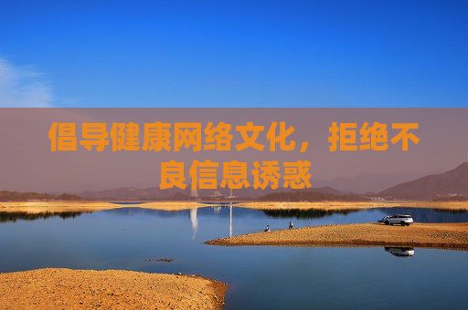 倡导健康网络文化,拒绝不良信息诱惑 倡导健康网络文化,拒绝不良信息诱惑