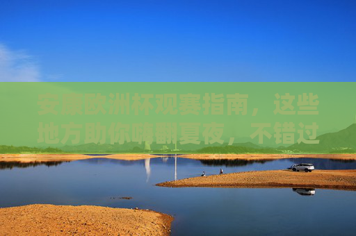 安康欧洲杯观赛指南,这些地方助你嗨翻夏夜,不错过任何精彩! 安康欧洲杯观赛指南,这些地方助你嗨翻夏夜,不错过任何精彩!
