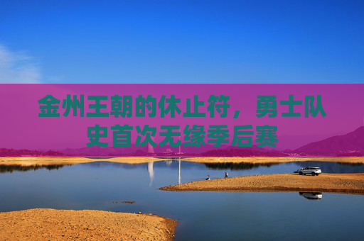 金州王朝的休止符，勇士队史首次无缘季后赛