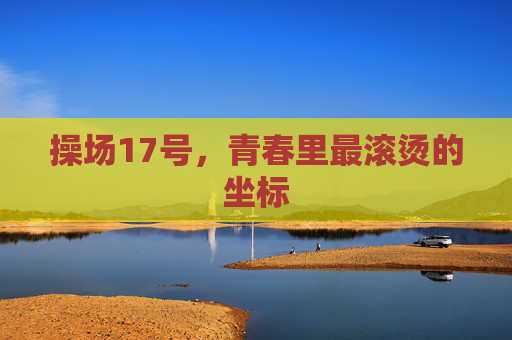 操场17号，青春里最滚烫的坐标