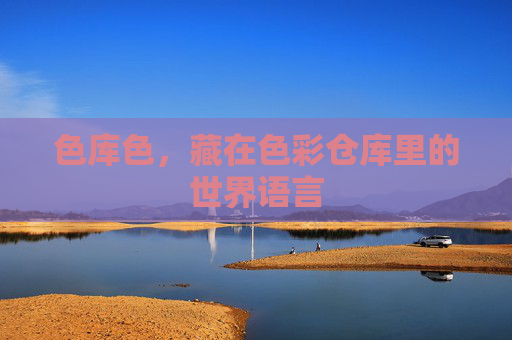 色库色,藏在色彩仓库里的世界语言 色库色,藏在色彩仓库里的世界语言