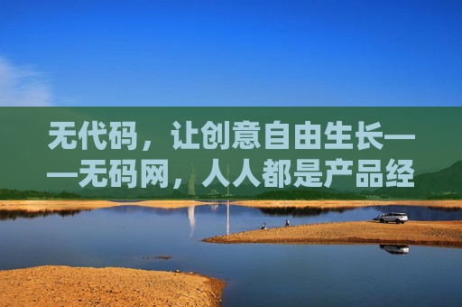无代码,让创意自由生长——无码网,人人都是产品经理的时代 无代码,让创意自由生长——无码网,人人都是产品经理的时代