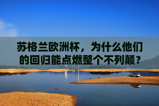 苏格兰欧洲杯,为什么他们的回归能点燃整个不列颠? 苏格兰欧洲杯,为什么他们的回归能点燃整个不列颠?