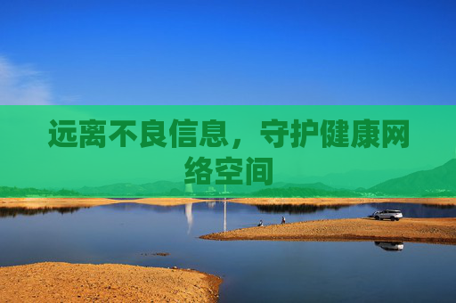 远离不良信息，守护健康网络空间