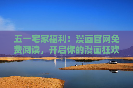 五一宅家福利!漫画官网免费阅读,开启你的漫画狂欢假期 五一宅家福利!漫画官网免费阅读,开启你的漫画狂欢假期
