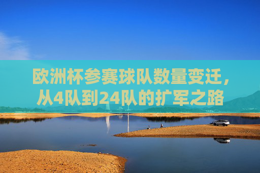 欧洲杯参赛球队数量变迁,从4队到24队的扩军之路 欧洲杯参赛球队数量变迁,从4队到24队的扩军之路