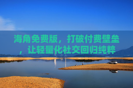 海角免费版,打破付费壁垒,让轻量化社交回归纯粹 海角免费版,打破付费壁垒,让轻量化社交回归纯粹