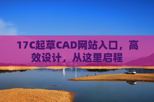 17C起草CAD网站入口,高效设计,从这里启程 17C起草CAD网站入口,高效设计,从这里启程