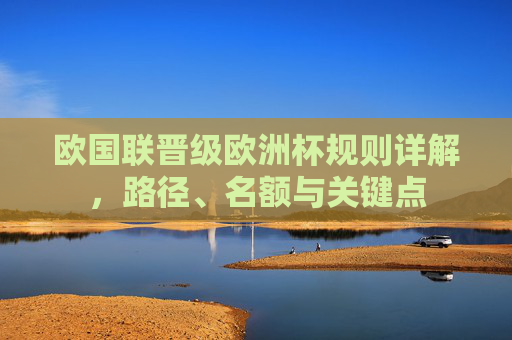 欧国联晋级欧洲杯规则详解，路径、名额与关键点