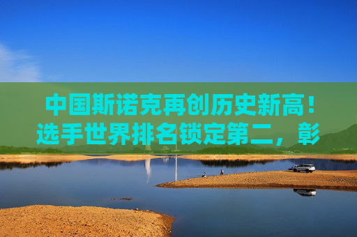 中国斯诺克再创历史新高!选手世界排名锁定第二,彰显强大军团实力 中国斯诺克再创历史新高!选手世界排名锁定第二,彰显强大军团实力