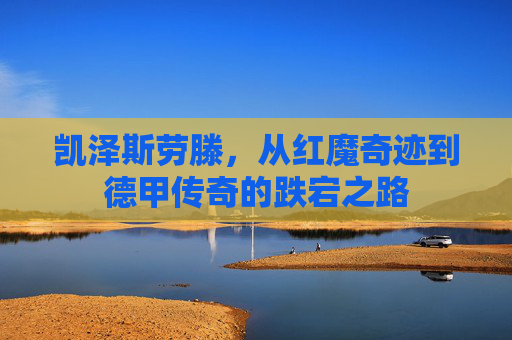 凯泽斯劳滕,从红魔奇迹到德甲传奇的跌宕之路 凯泽斯劳滕,从红魔奇迹到德甲传奇的跌宕之路