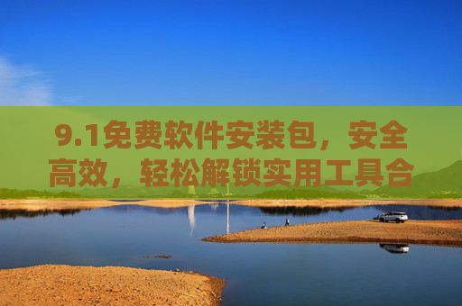 9.1免费软件安装包,安全高效,轻松解锁实用工具合集 9.1免费软件安装包,安全高效,轻松解锁实用工具合集