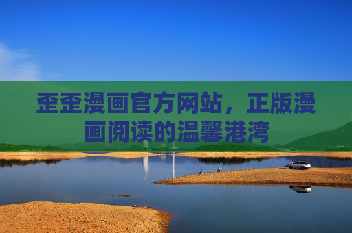 歪歪漫画官方网站,正版漫画阅读的温馨港湾 歪歪漫画官方网站,正版漫画阅读的温馨港湾