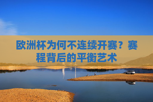欧洲杯为何不连续开赛?赛程背后的平衡艺术 欧洲杯为何不连续开赛?赛程背后的平衡艺术