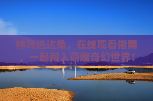 神马达达兔,在线观看指南,一起闯入萌趣奇幻世界! 神马达达兔,在线观看指南,一起闯入萌趣奇幻世界!