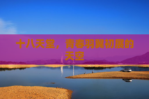 十八天堂,青春羽翼初展的天空 十八天堂,青春羽翼初展的天空