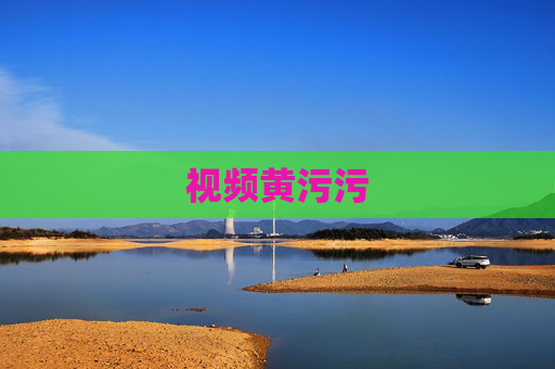 视频黄污污 视频黄污污