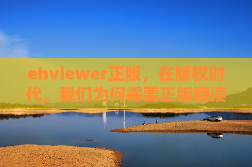ehviewer正版,在版权时代,我们为何需要正版阅读器? ehviewer正版,在版权时代,我们为何需要正版阅读器?