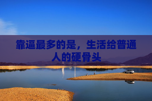 靠逼最多的是，生活给普通人的硬骨头