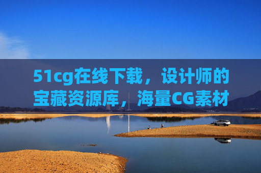 51cg在线下载，设计师的宝藏资源库，海量CG素材一键获取
