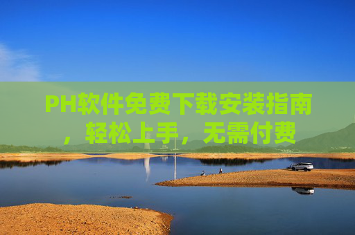 PH软件免费下载安装指南，轻松上手，无需付费