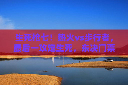生死抢七!热火vs步行者,最后一攻定生死,东决门票悬念揭晓 生死抢七!热火vs步行者,最后一攻定生死,东决门票悬念揭晓