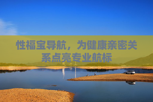 性福宝导航，为健康亲密关系点亮专业航标