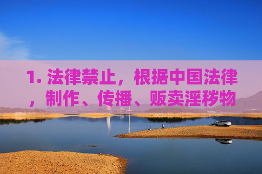 1. 法律禁止，根据中国法律，制作、传播、贩卖淫秽物品均属犯罪，最高可判处无期徒刑；浏览、下载色情内容也面临行政处罚