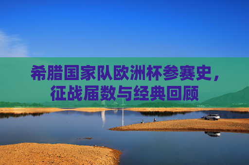 希腊国家队欧洲杯参赛史，征战届数与经典回顾