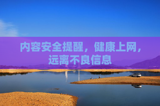 内容安全提醒,健康上网,远离不良信息 内容安全提醒,健康上网,远离不良信息