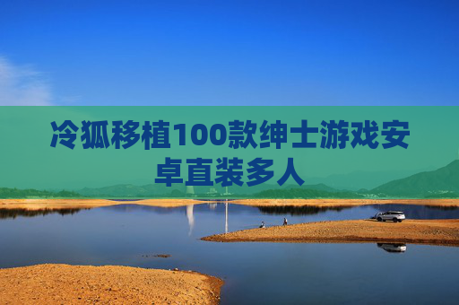 冷狐移植100款绅士游戏安卓直装多人 冷狐移植100款绅士游戏安卓直装多人