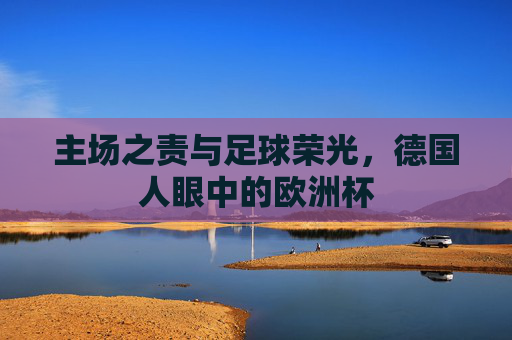 主场之责与足球荣光，德国人眼中的欧洲杯