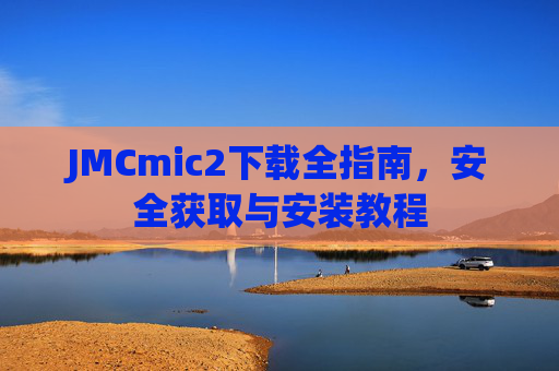 JMCmic2下载全指南,安全获取与安装教程 JMCmic2下载全指南,安全获取与安装教程