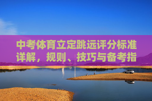 中考体育立定跳远评分标准详解,规则、技巧与备考指南 中考体育立定跳远评分标准详解,规则、技巧与备考指南