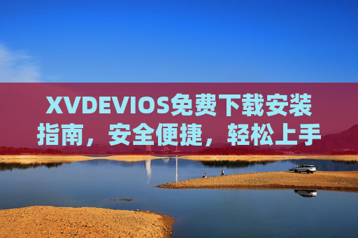 XVDEVIOS免费下载安装指南，安全便捷，轻松上手