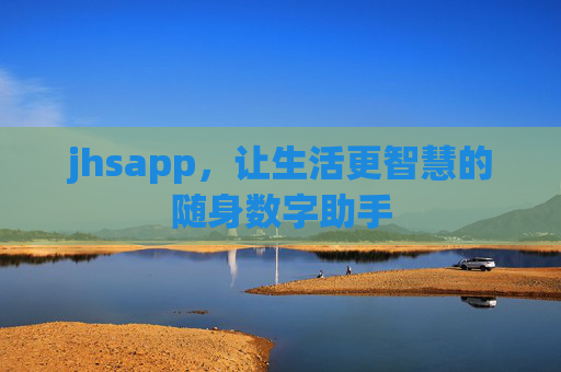 jhsapp,让生活更智慧的随身数字助手 jhsapp,让生活更智慧的随身数字助手
