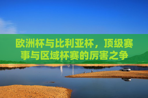 欧洲杯与比利亚杯，顶级赛事与区域杯赛的厉害之争