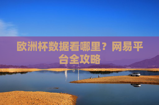 欧洲杯数据看哪里?网易平台全攻略 欧洲杯数据看哪里?网易平台全攻略