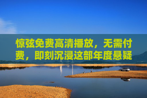 惊弦免费高清播放,无需付费,即刻沉浸这部年度悬疑佳作 惊弦免费高清播放,无需付费,即刻沉浸这部年度悬疑佳作