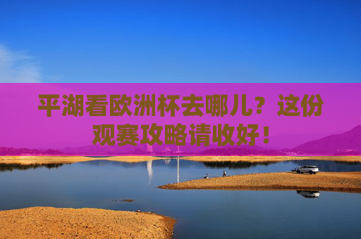 平湖看欧洲杯去哪儿?这份观赛攻略请收好! 平湖看欧洲杯去哪儿?这份观赛攻略请收好!
