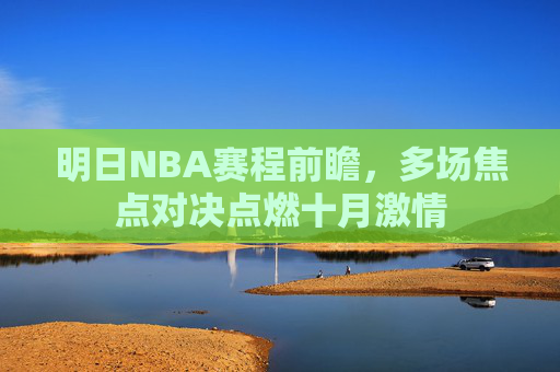 明日NBA赛程前瞻,多场焦点对决点燃十月激情 明日NBA赛程前瞻,多场焦点对决点燃十月激情