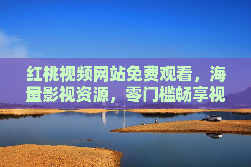 红桃视频网站免费观看，海量影视资源，零门槛畅享视觉盛宴
