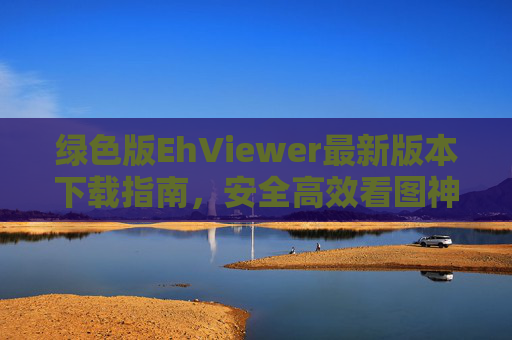 绿色版EhViewer最新版本下载指南,安全高效看图神器 绿色版EhViewer最新版本下载指南,安全高效看图神器